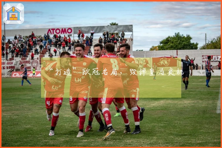 “打造”欧冠名局，毁掉皇马良机