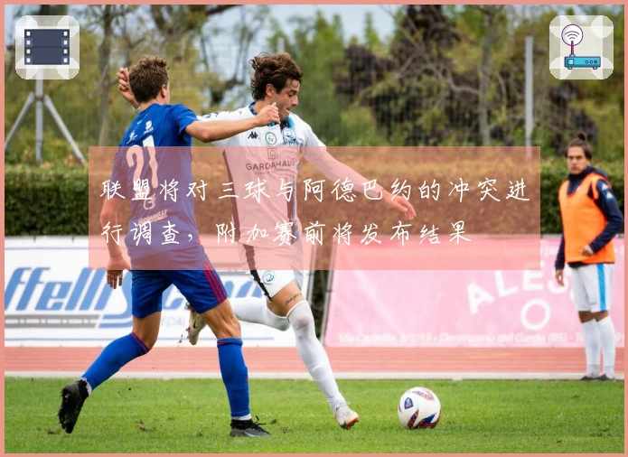 联盟将对三球与阿德巴约的冲突进行调查，附加赛前将发布结果