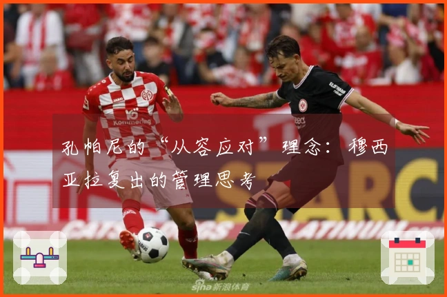 孔帕尼的“从容应对”理念：穆西亚拉复出的管理思考