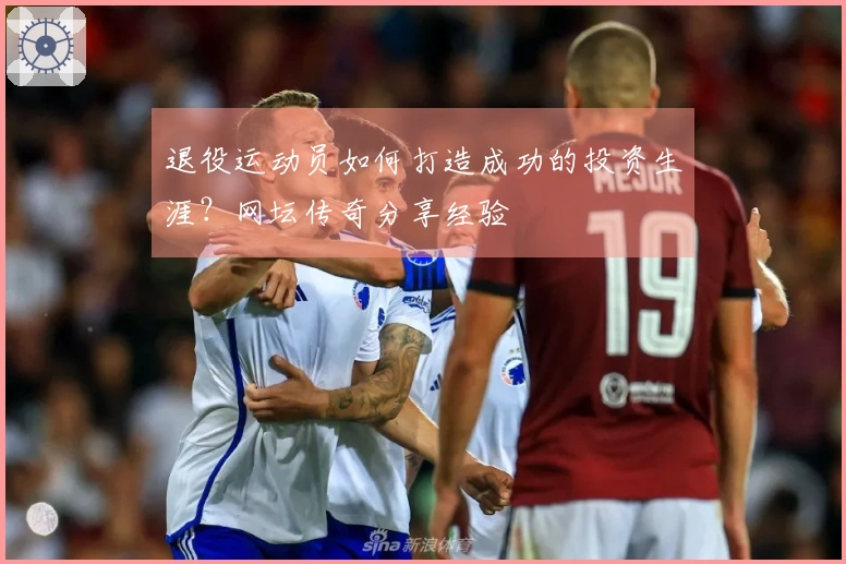 退役运动员如何打造成功的投资生涯？网坛传奇分享经验