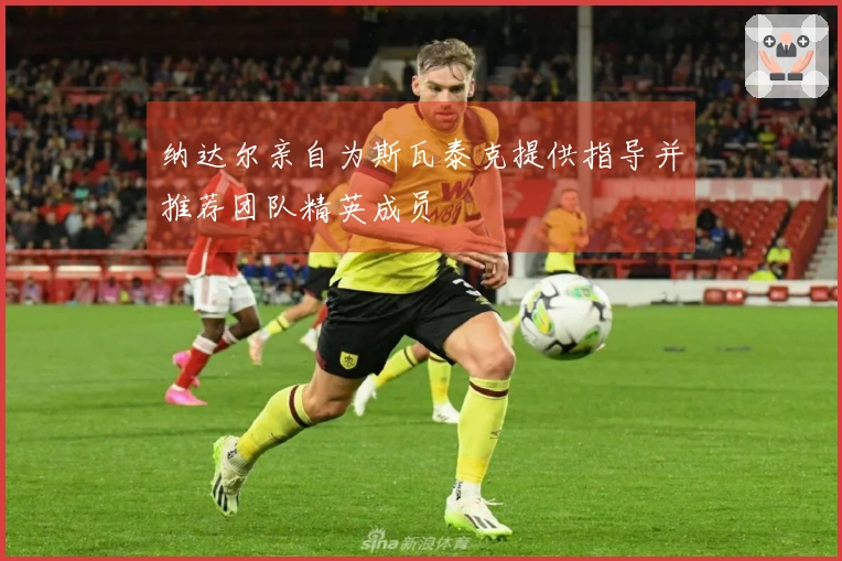 纳达尔亲自为斯瓦泰克提供指导并推荐团队精英成员