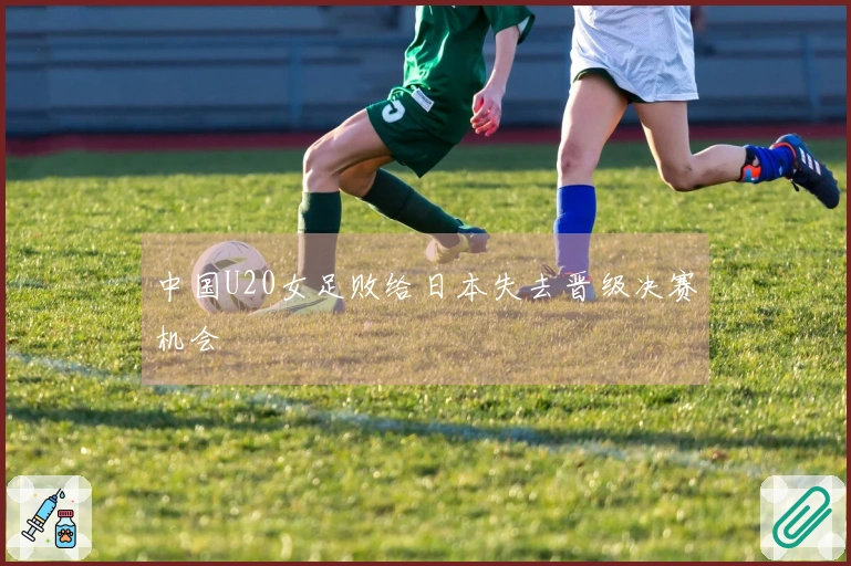 中国U20女足败给日本失去晋级决赛机会