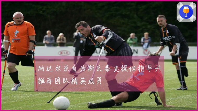 纳达尔亲自为斯瓦泰克提供指导并推荐团队精英成员
