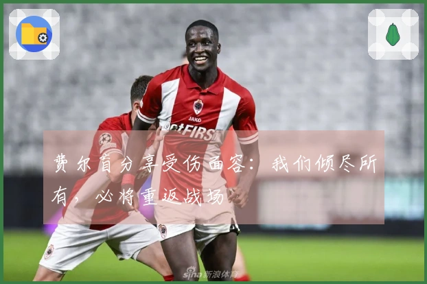 费尔盲分享受伤面容：我们倾尽所有，必将重返战场