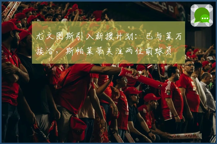 尤文图斯引入新援计划：已与莱万接洽，斯帕莱蒂关注两位前球员
